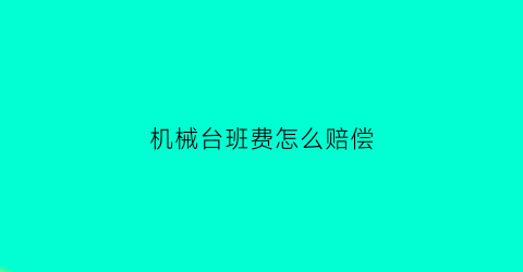 “机械台班费怎么赔偿(机械台班费包括人工吗)