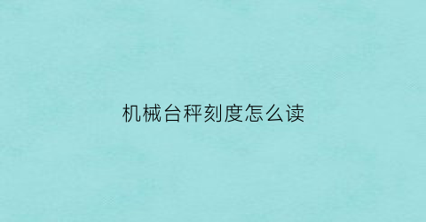 “机械台秤刻度怎么读(机械秤的刻度怎么看视频)