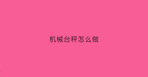 机械台秤怎么做(机械台秤怎么做手工)