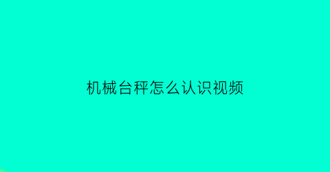 “机械台秤怎么认识视频(机械台秤怎么认识视频教学)