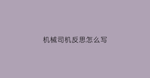 “机械司机反思怎么写(机械手事故反思)