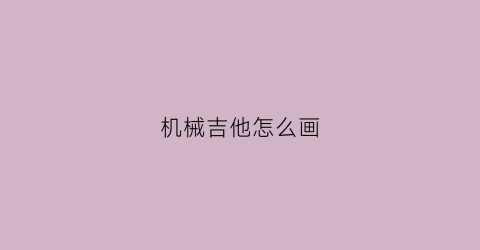 机械吉他怎么画(吉他机械手)