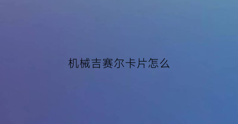 机械吉赛尔卡片怎么(吉赛尔速度)