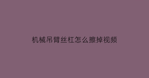 机械吊臂丝杠怎么擦掉视频