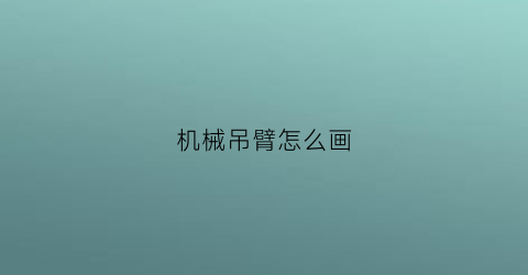 机械吊臂怎么画(吊装机械臂)