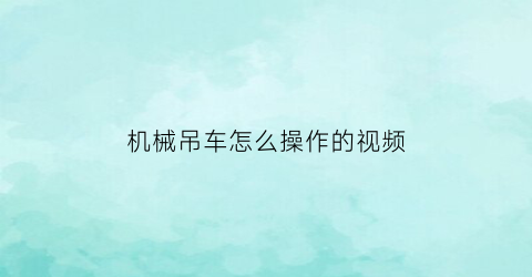 “机械吊车怎么操作的视频(机械吊车怎么操作的视频讲解)