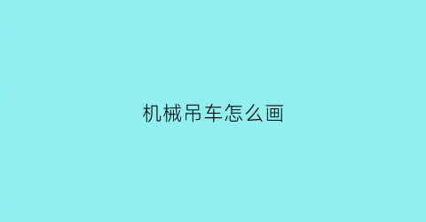 机械吊车怎么画(请问吊车怎么画)