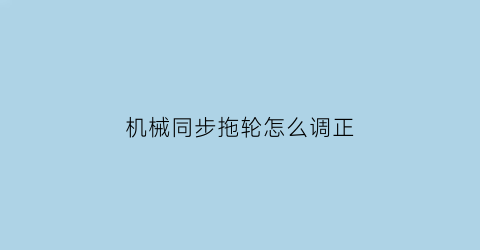 “机械同步拖轮怎么调正(拖轮速度)