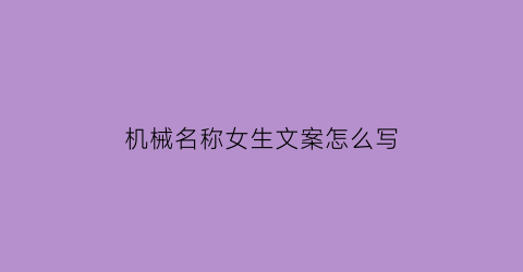 “机械名称女生文案怎么写(机械名称女生文案怎么写好看)