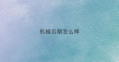 机械后期怎么样