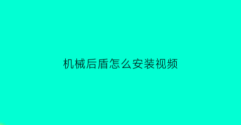 “机械后盾怎么安装视频(机械盾牌图片)