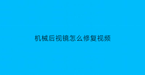 “机械后视镜怎么修复视频(后视镜机构)