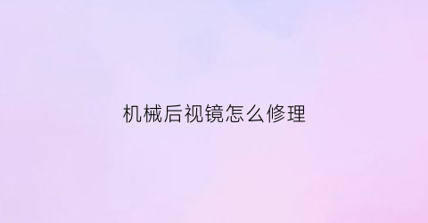 机械后视镜怎么修理(机械式后视镜怎么调)