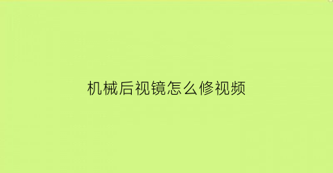 “机械后视镜怎么修视频(汽车后视镜机械结构)