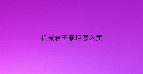 “机械君王泰坦怎么卖(机械人泰坦)