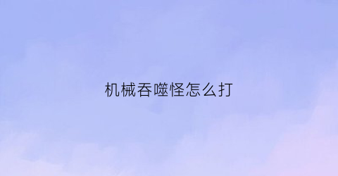 机械吞噬怪怎么打