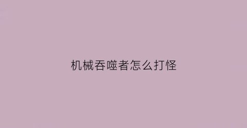 机械吞噬者怎么打怪