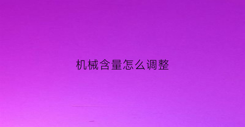 “机械含量怎么调整(机械调整什么意思)