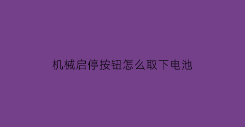 “机械启停按钮怎么取下电池(上证综指编制方案调整)