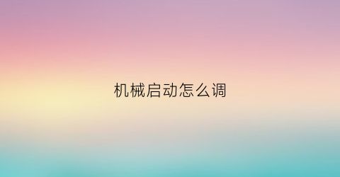 机械启动怎么调