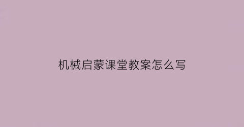 机械启蒙课堂教案怎么写