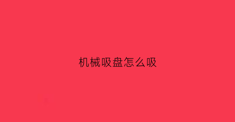 “机械吸盘怎么吸(机械吸盘怎么吸出来)