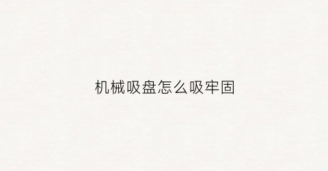 “机械吸盘怎么吸牢固(机械吸盘怎么吸牢固的)