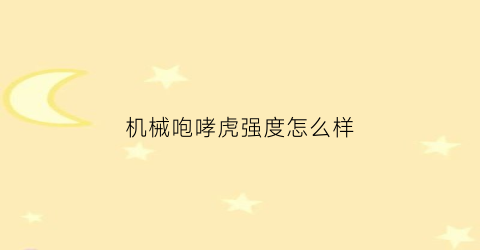 “机械咆哮虎强度怎么样(咆哮虎z怎么获得)