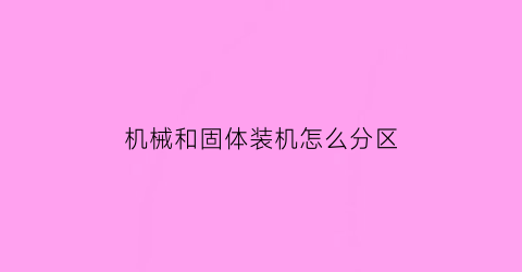 “机械和固体装机怎么分区(机械和固态是什么意思)