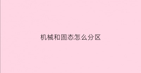 “机械和固态怎么分区(固态和机械如何分区)