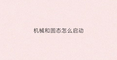 “机械和固态怎么启动(固态+机械怎么装系统)