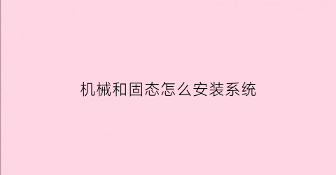 “机械和固态怎么安装系统(机械加固态怎么重装系统到固态)