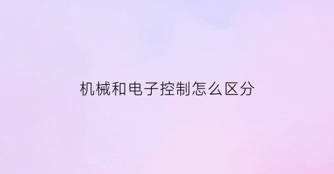 “机械和电子控制怎么区分(机械控制电子控制液压控制)