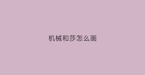 “机械和莎怎么画(机械的画法)