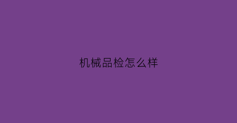 “机械品检怎么样(机械品检薪资是多少)