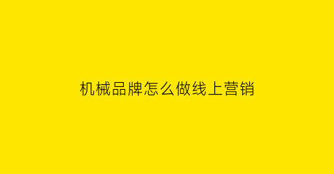 机械品牌怎么做线上营销(机械品牌指的是什么)