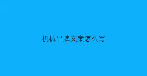 “机械品牌文案怎么写(机械行业文案怎么写)