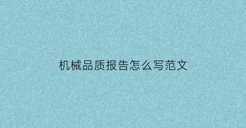 “机械品质报告怎么写范文(机械产品质量检测报告)