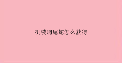 “机械响尾蛇怎么获得(响尾蛇级刷怪配置)