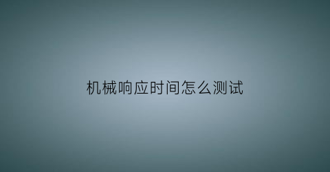 机械响应时间怎么测试(响应时间怎么计算)