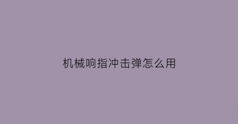 “机械响指冲击弹怎么用(机械响指冲击弹怎么用的)