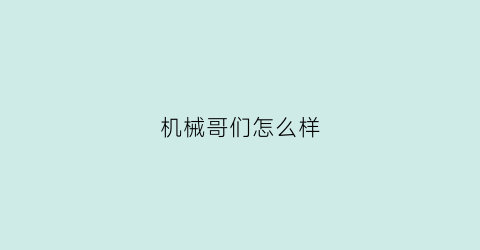 机械哥们怎么样(机械哥经典视频)