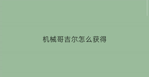 机械哥吉尔怎么获得