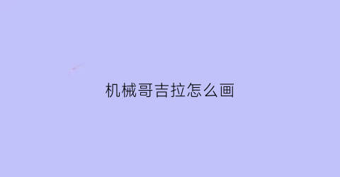 机械哥吉拉怎么画(一步一步教我画机械哥斯拉)