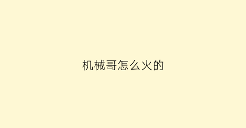 机械哥怎么火的