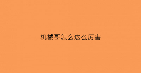 “机械哥怎么这么厉害(机械哥john)