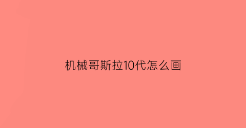 机械哥斯拉10代怎么画