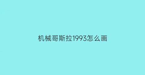 机械哥斯拉1993怎么画