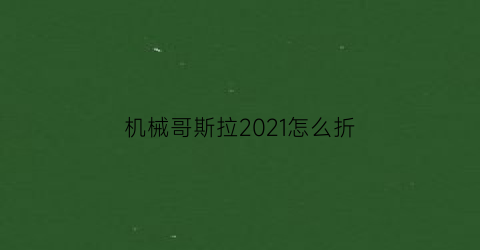 机械哥斯拉2021怎么折(如何折机械哥斯拉)