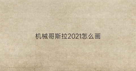 机械哥斯拉2021怎么画